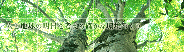 人と地球の明日を考える確かな環境づくり